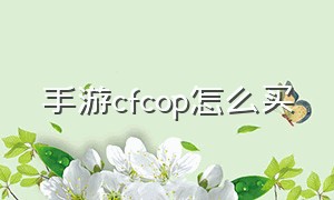 手游cfcop怎么买