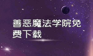 善恶魔法学院免费下载（善恶魔法学园全集）