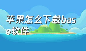 苹果怎么下载base软件