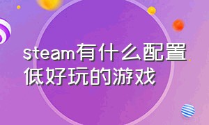 steam有什么配置低好玩的游戏（steam免费好玩配置不高的游戏）