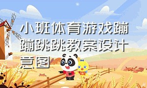 小班体育游戏蹦蹦跳跳教案设计意图（大班体育蹦蹦跳教案大全）