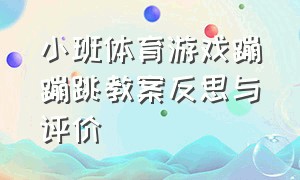 小班体育游戏蹦蹦跳教案反思与评价（大班体育蹦蹦跳教案大全）