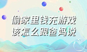 偷家里钱充游戏该怎么跟爸妈说