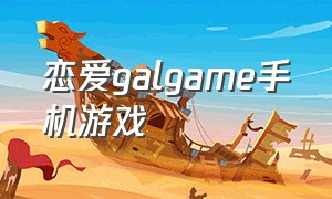 恋爱galgame手机游戏（galgame恋爱手游合集下载）