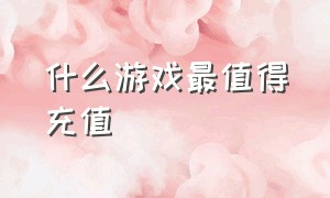 什么游戏最值得充值