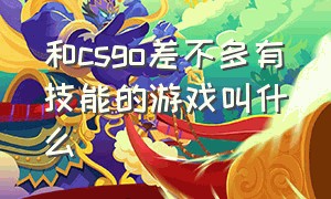 和csgo差不多有技能的游戏叫什么