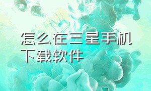 怎么在三星手机下载软件（三星手机怎么下载app并安装）