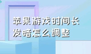 苹果游戏时间长发暗怎么调整