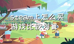 steam上怎么买游戏比较划算