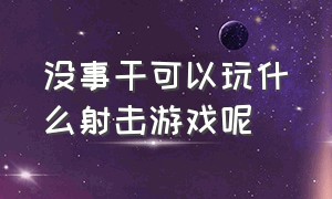 没事干可以玩什么射击游戏呢