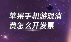 苹果手机游戏消费怎么开发票