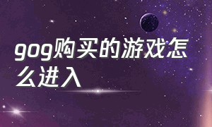 gog购买的游戏怎么进入（gog买的游戏怎么在steam激活）