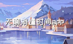 无聊消遣时间app