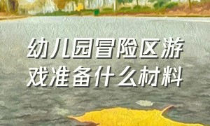 幼儿园冒险区游戏准备什么材料