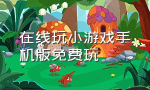 在线玩小游戏手机版免费玩