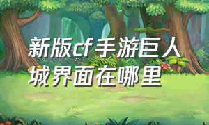 新版cf手游巨人城界面在哪里（新版cf手游巨人城界面在哪里找）