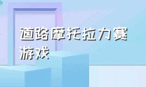 道路摩托拉力赛游戏（真实摩托车拉力赛游戏）