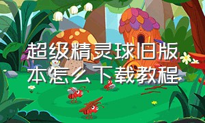 超级精灵球旧版本怎么下载教程