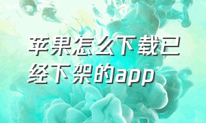 苹果怎么下载已经下架的app