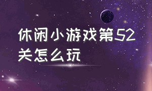 休闲小游戏第52关怎么玩