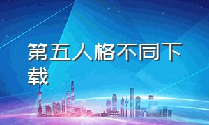 第五人格不同下载（第五人格所有版本下载）