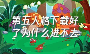 第五人格下载好了为什么进不去（第五人格下载官网）