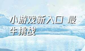 小游戏新入口 最牛挑战