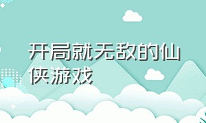 开局就无敌的仙侠游戏