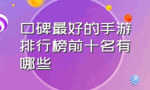 口碑最好的手游排行榜前十名有哪些（十大手游人气排行榜前十名有哪些）