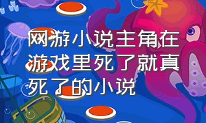 网游小说主角在游戏里死了就真死了的小说