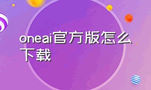oneai官方版怎么下载
