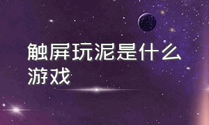 触屏玩泥是什么游戏（玩泥巴的游戏简单介绍）