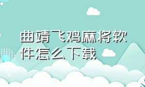 曲靖飞鸡麻将软件怎么下载