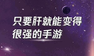 只要肝就能变得很强的手游（只要肝就能变得很强的手游）