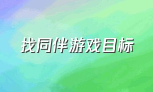 找同伴游戏目标（找朋友户外游戏目标及玩法）