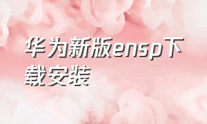 华为新版ensp下载安装