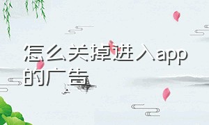 怎么关掉进入app的广告