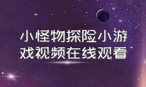 小怪物探险小游戏视频在线观看