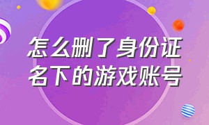 怎么删了身份证名下的游戏账号