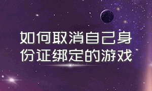 如何取消自己身份证绑定的游戏