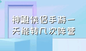 神雕侠侣手游一天能转几次阵营