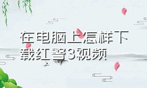 在电脑上怎样下载红警3视频