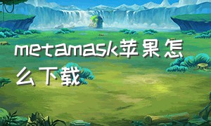 metamask苹果怎么下载