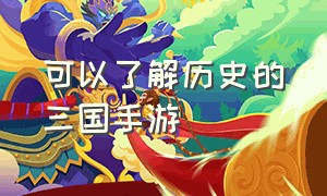 可以了解历史的三国手游（历史迷必玩的三国手游）