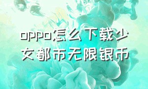 oppo怎么下载少女都市无限银币