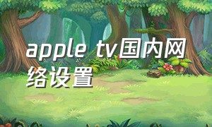 apple tv国内网络设置