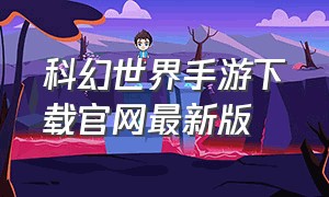 科幻世界手游下载官网最新版（魔幻世界手游怎么下载不了）