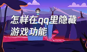 怎样在qq里隐藏游戏功能（手机qq怎么隐藏自己玩的游戏）