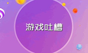 游戏吐槽（女性向游戏吐槽）