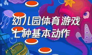 幼儿园体育游戏七种基本动作